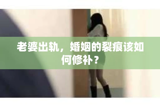 老婆出轨，婚姻的裂痕该如何修补？