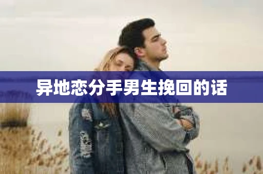 异地恋分手男生挽回的话