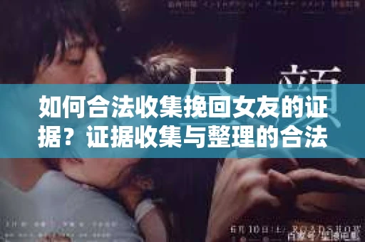 如何合法收集挽回女友的证据?证据收集与整理的合法策略怎么办? 如何合法收集挽回女友的证据?证据收集与整理的合法策略怎么办?