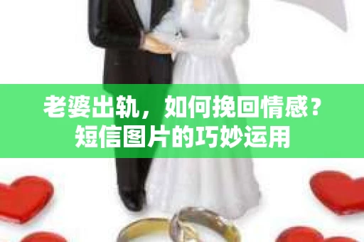 老婆出轨,如何挽回情感?短信图片的巧妙运用 老婆出轨,如何挽回情感?短信图片的巧妙运用