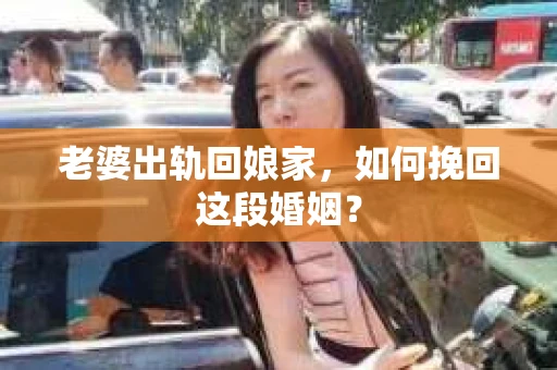 老婆出轨回娘家，如何挽回这段婚姻？