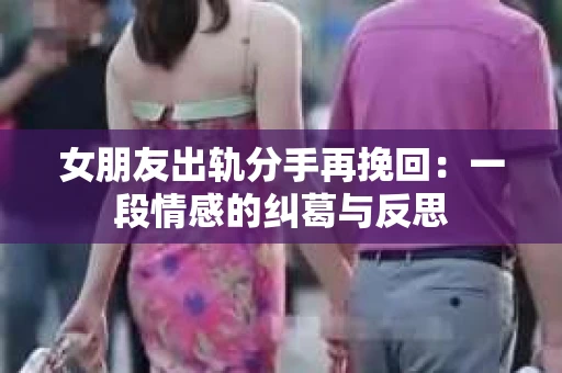 女朋友出轨分手再挽回：一段情感的纠葛与反思