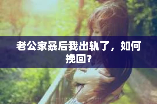 老公家暴后我出轨了，如何挽回？