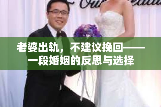 老婆出轨，不建议挽回——一段婚姻的反思与选择