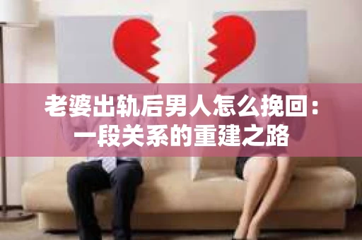 老婆出轨后男人怎么挽回：一段关系的重建之路