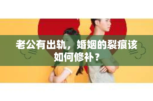 老公有出轨，婚姻的裂痕该如何修补？