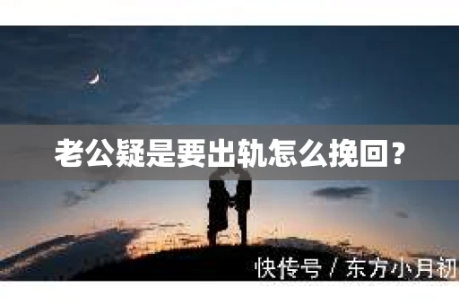 老公疑是要出轨怎么挽回？