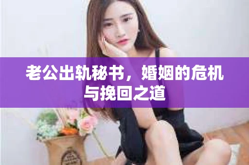 老公出轨秘书，婚姻的危机与挽回之道