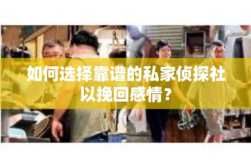 如何选择靠谱的私家侦探社以挽回感情？