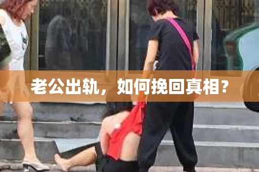 老公出轨，如何挽回真相？