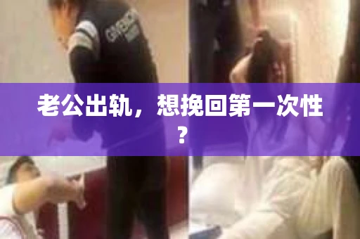 老公出轨，想挽回第一次性？