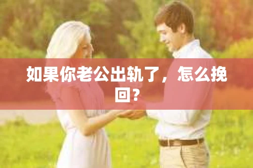 如果你老公出轨了，怎么挽回？