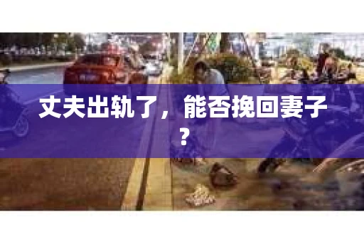 丈夫出轨了，能否挽回妻子？