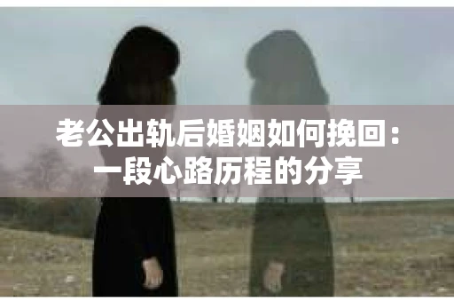 老公出轨后婚姻如何挽回：一段心路历程的分享