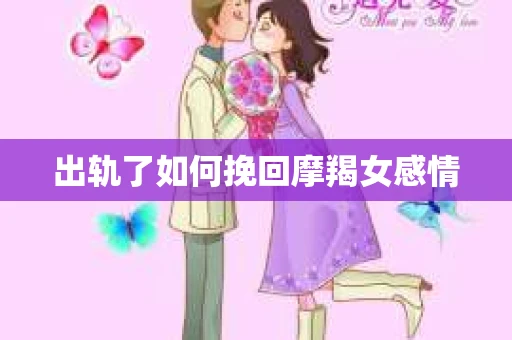 出轨了如何挽回摩羯女感情