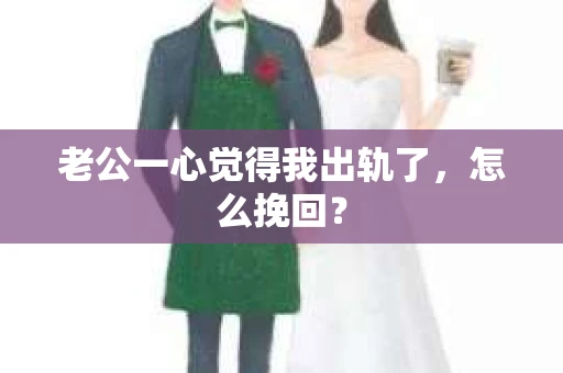 老公一心觉得我出轨了，怎么挽回？