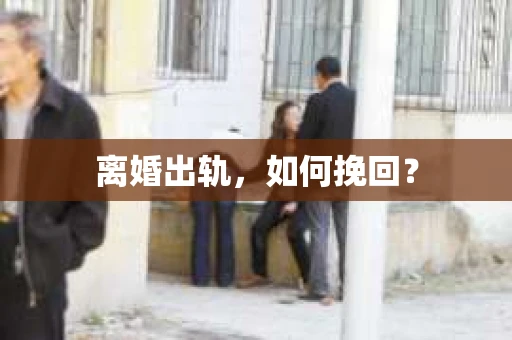 离婚出轨，如何挽回？