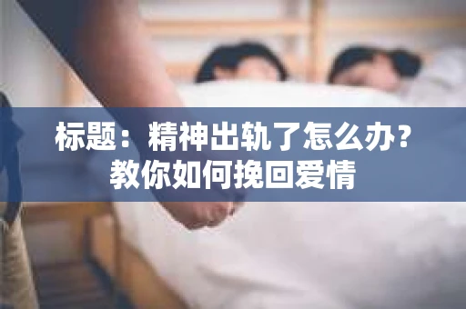 标题：精神出轨了怎么办？教你如何挽回爱情