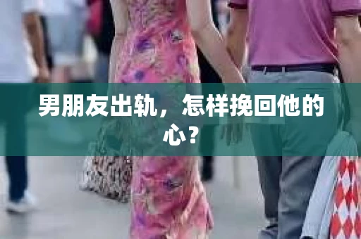 男朋友出轨，怎样挽回他的心？