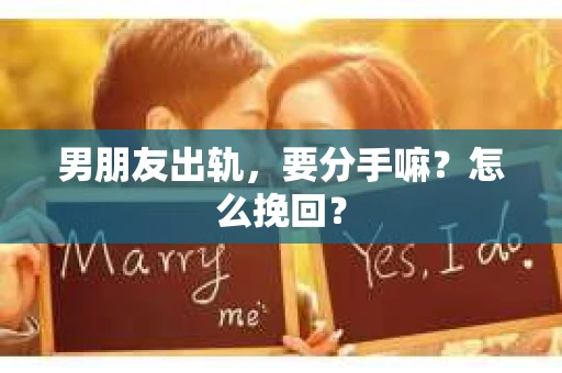 男朋友出轨，要分手嘛？怎么挽回？