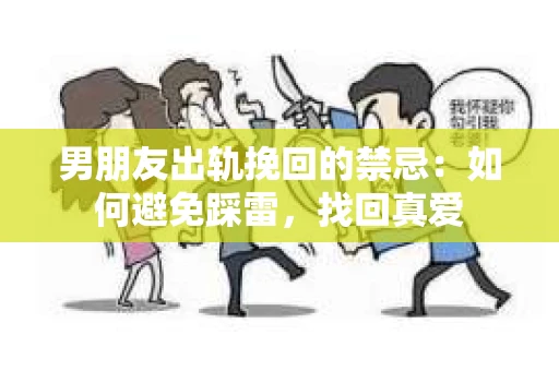 男朋友出轨挽回的禁忌：如何避免踩雷，找回真爱