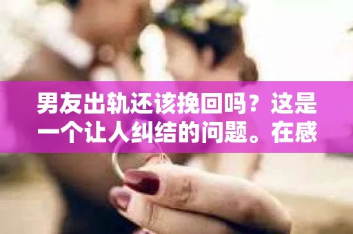 男友出轨还该挽回吗？这是一个让人纠结的问题。在感情的世界里，每个人都会遇到各种各样的困扰，而出轨无疑是其中最让人痛苦的一种。那么，当男友出轨时，我们究竟该不该挽回这段感情呢？以下是我的一些看法。