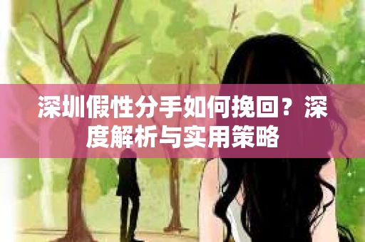 深圳假性分手如何挽回？深度解析与实用策略