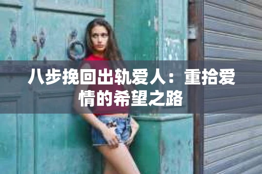 八步挽回出轨爱人：重拾爱情的希望之路