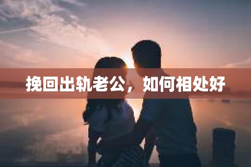挽回出轨老公，如何相处好