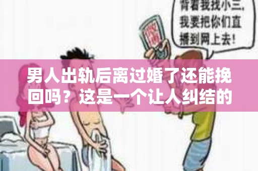 男人出轨后离过婚了还能挽回吗？这是一个让人纠结的问题。在这个充满变数的世界里，婚姻的稳固性似乎变得越来越难以保证。那么，当一个男人出轨后离婚了，他还有机会挽回这段婚姻吗？今天，我们就来探讨一下这个问题。