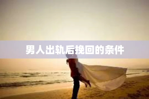 男人出轨后挽回的条件
