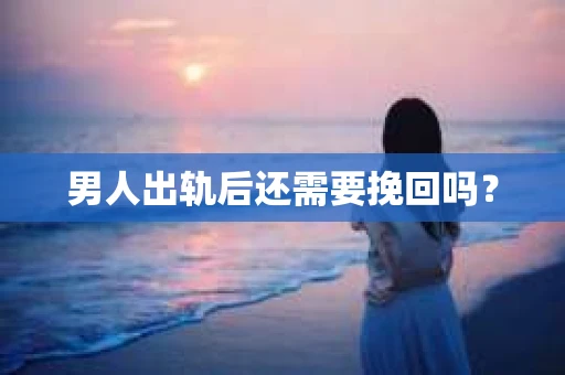 男人出轨后还需要挽回吗？