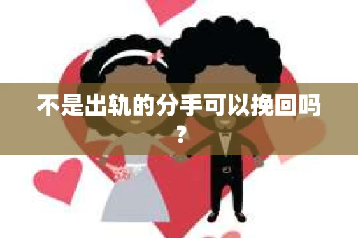 不是出轨的分手可以挽回吗？