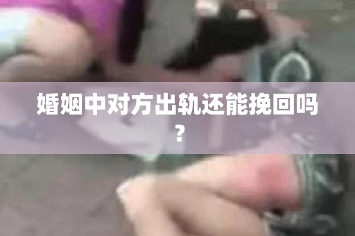 婚姻中对方出轨还能挽回吗？
