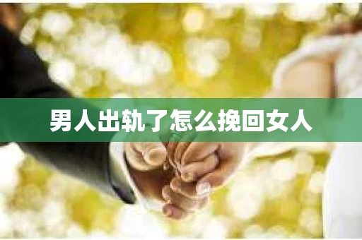 男人出轨了怎么挽回女人