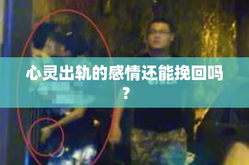 心灵出轨的感情还能挽回吗？