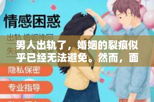 男人出轨了，婚姻的裂痕似乎已经无法避免。然而，面对这样的困境，我们是否真的无路可走？今天，就让我们一起来探讨一下，男人出轨了，我们该如何挽回他。