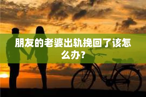 朋友的老婆出轨挽回了该怎么办？