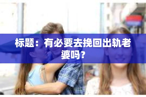 标题：有必要去挽回出轨老婆吗？