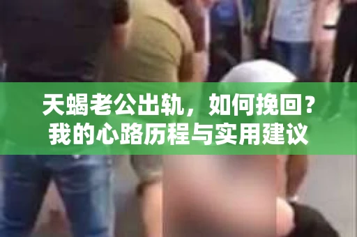 天蝎老公出轨，如何挽回？我的心路历程与实用建议