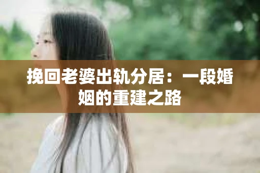 挽回老婆出轨分居：一段婚姻的重建之路