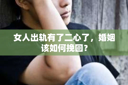 女人出轨有了二心了，婚姻该如何挽回？