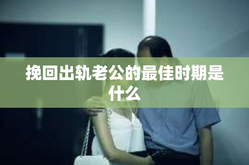 挽回出轨老公的最佳时期是什么