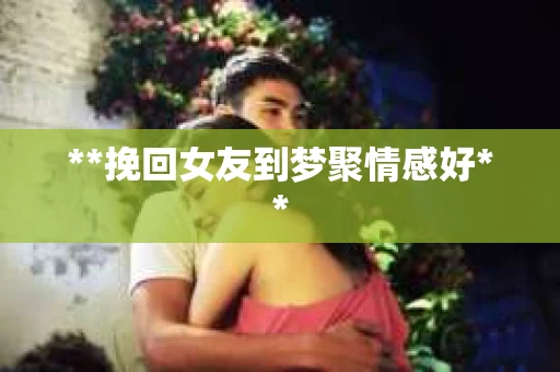 **挽回女友到梦聚情感好**