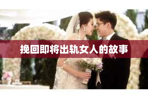 挽回即将出轨女人的故事