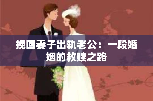 挽回妻子出轨老公：一段婚姻的救赎之路