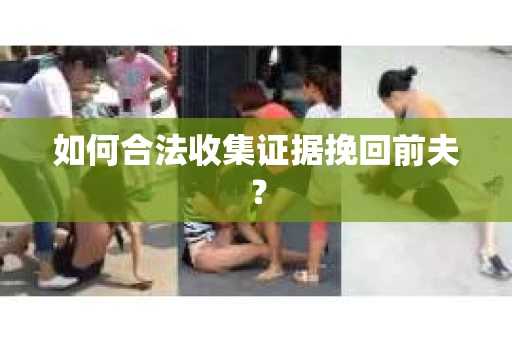 如何合法收集证据挽回前夫？