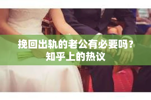 挽回出轨的老公有必要吗？知乎上的热议