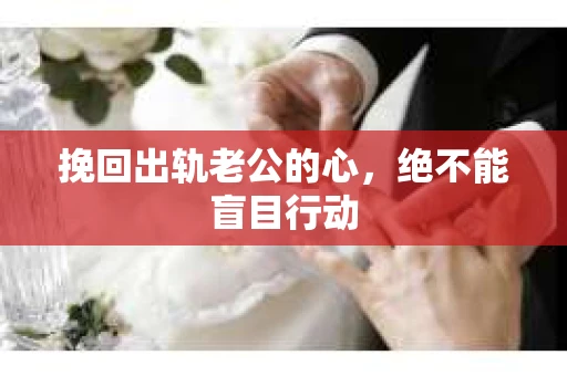 挽回出轨老公的心，绝不能盲目行动