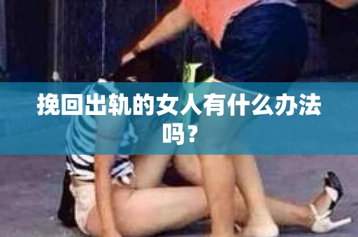 挽回出轨的女人有什么办法吗？